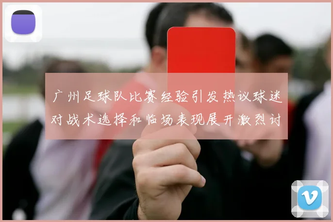 广州足球队比赛经验引发热议球迷对战术选择和临场表现展开激烈讨论