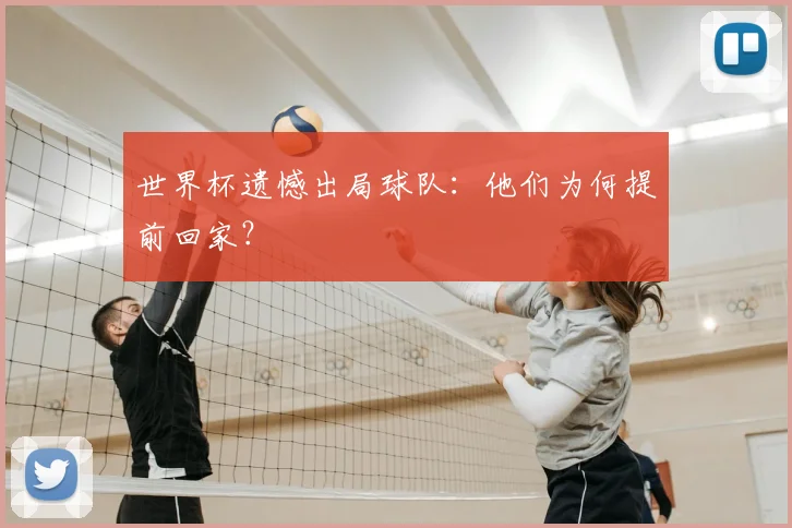 世界杯遗憾出局球队:他们为何提前回家?