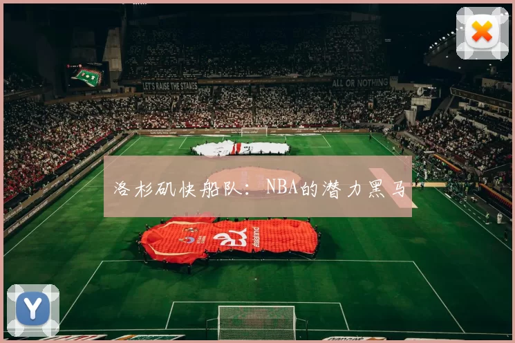 洛杉矶快船队：NBA的潜力黑马