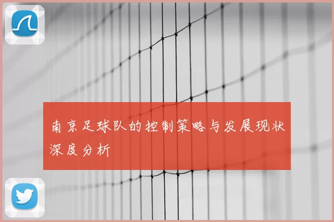 南京足球队的控制策略与发展现状深度分析