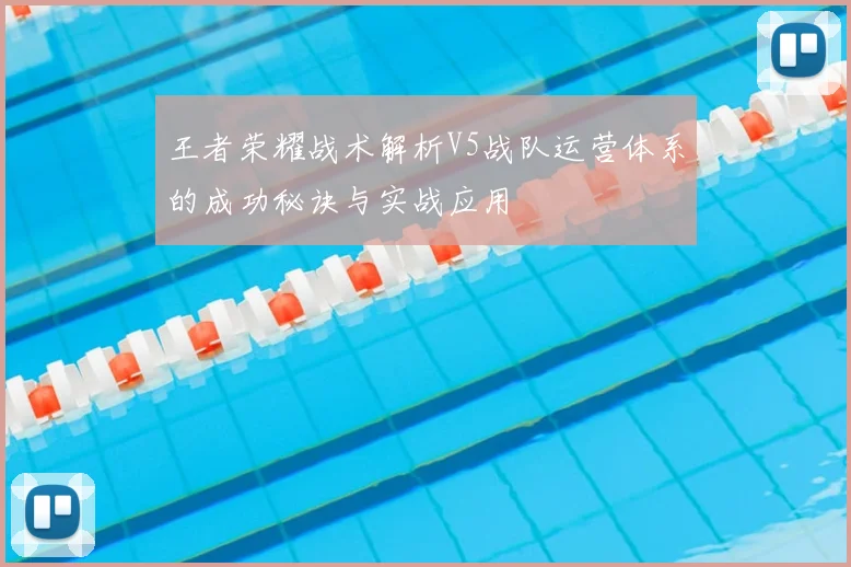 王者荣耀战术解析V5战队运营体系的成功秘诀与实战应用
