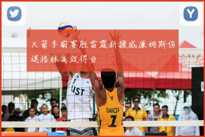 火箭季前赛胜雷霆新援威廉姆斯伤退格林高效得分