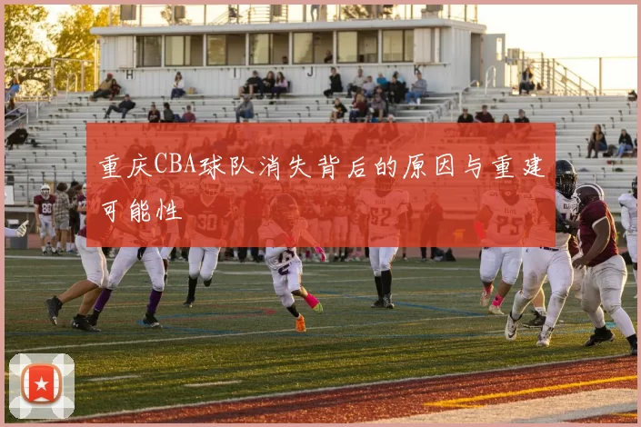 重庆CBA球队消失背后的原因与重建可能性