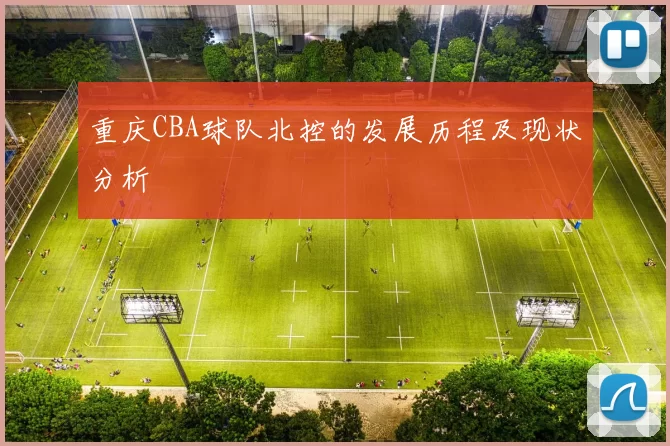 重庆CBA球队北控的发展历程及现状分析