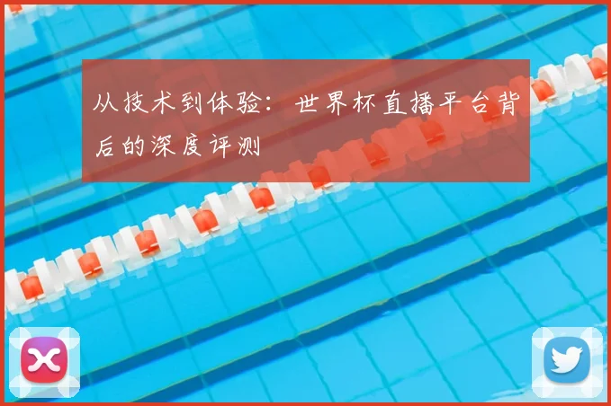 从技术到体验:世界杯直播平台背后的深度评测