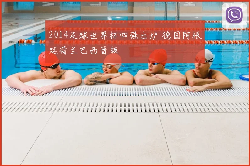 2014足球世界杯四强出炉 德国阿根廷荷兰巴西晋级