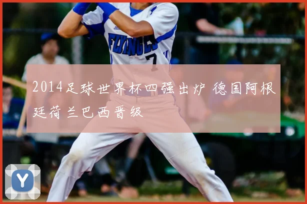 2014足球世界杯四强出炉 德国阿根廷荷兰巴西晋级