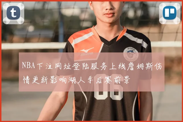 NBA下注网址登陆服务上线詹姆斯伤情更新影响湖人季后赛前景