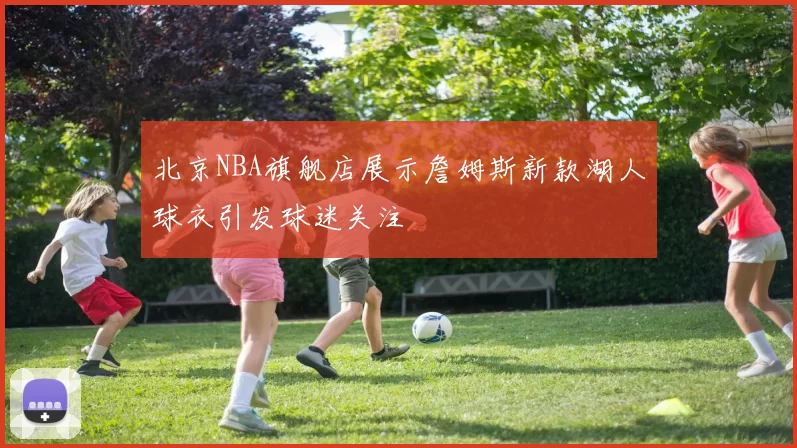 北京NBA旗舰店展示詹姆斯新款湖人球衣引发球迷关注