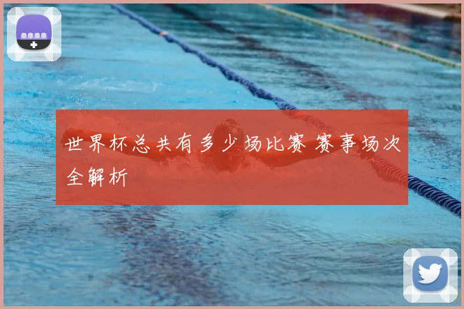 世界杯总共有多少场比赛 赛事场次全解析