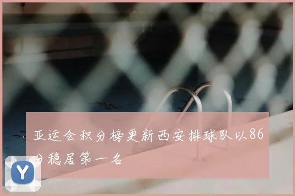 亚运会积分榜更新西安排球队以86分稳居第一名