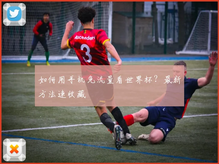 如何用手机免流量看世界杯?最新方法速收藏