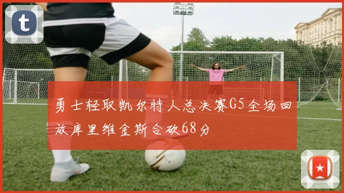 勇士轻取凯尔特人总决赛G5全场回放库里维金斯合砍68分