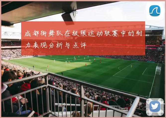 成都街舞队在极限运动联赛中的耐力表现分析与点评