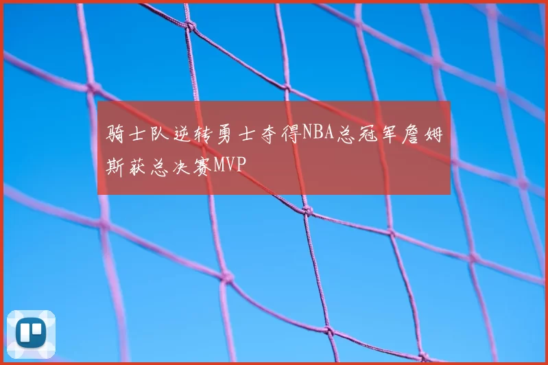 骑士队逆转勇士夺得NBA总冠军詹姆斯获总决赛MVP