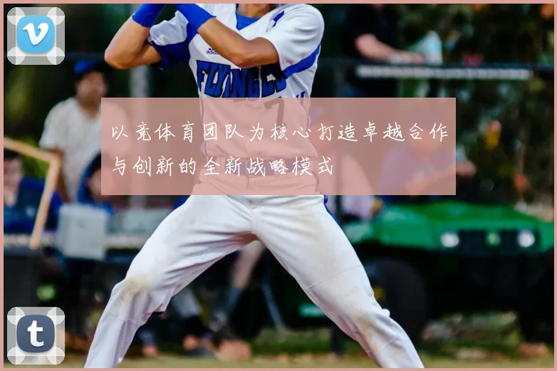 以竞体育团队为核心打造卓越合作与创新的全新战略模式