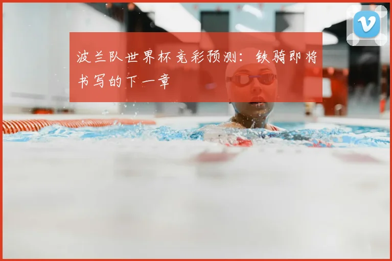 波兰队世界杯竞彩预测:铁骑即将书写的下一章