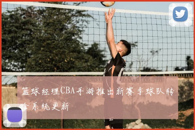 篮球经理CBA手游推出新赛季球队转会系统更新