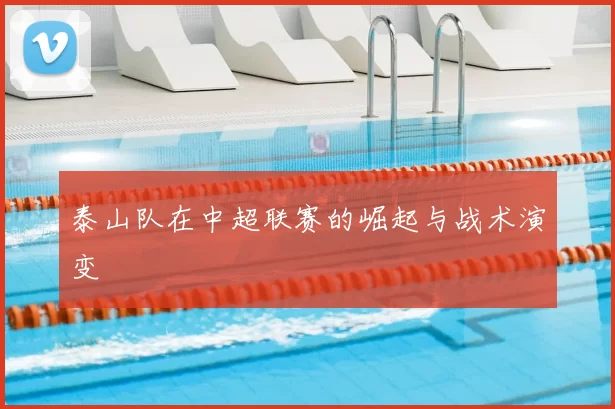 泰山队在中超联赛的崛起与战术演变