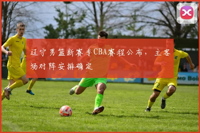 辽宁男篮新赛季CBA赛程公布,主客场对阵安排确定