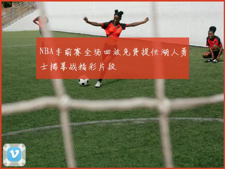 NBA季前赛全场回放免费提供湖人勇士揭幕战精彩片段