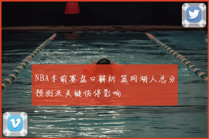 NBA季前赛盘口解析 篮网湖人总分预测及关键伤停影响