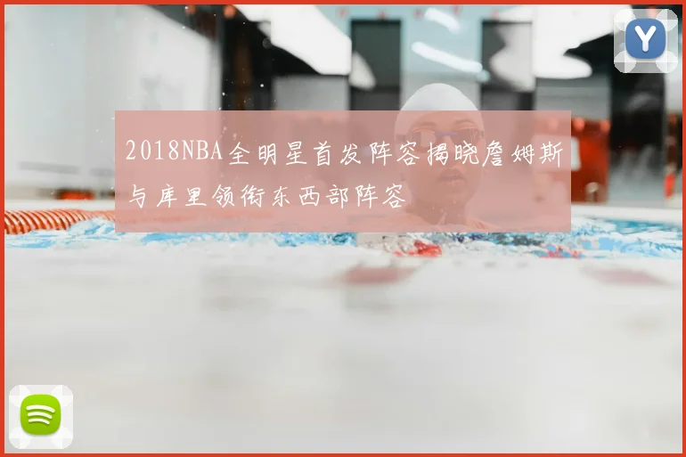 2018NBA全明星首发阵容揭晓詹姆斯与库里领衔东西部阵容