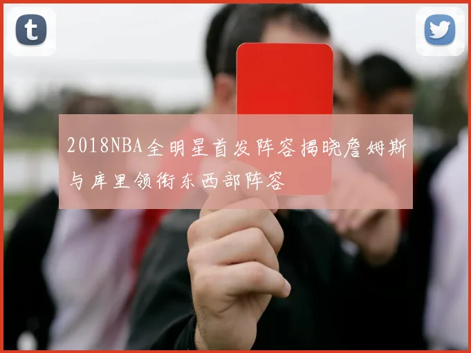 2018NBA全明星首发阵容揭晓詹姆斯与库里领衔东西部阵容