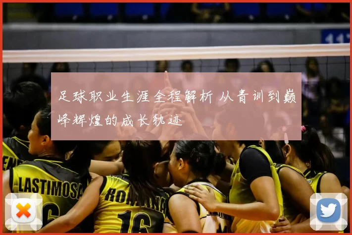 足球职业生涯全程解析 从青训到巅峰辉煌的成长轨迹