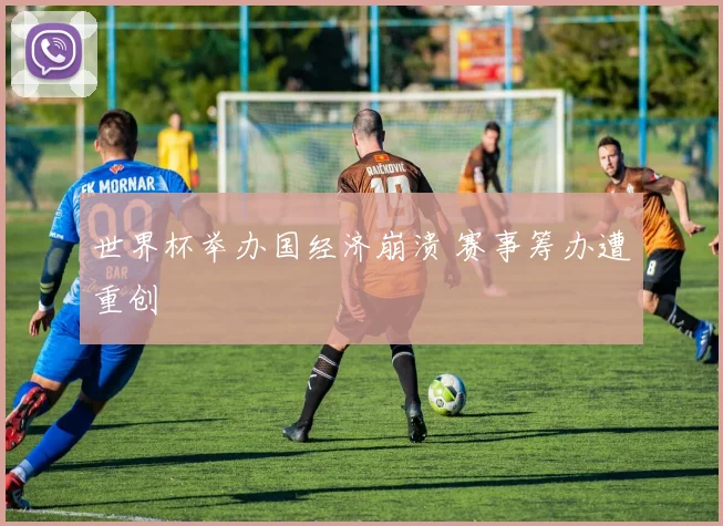 世界杯举办国经济崩溃 赛事筹办遭重创
