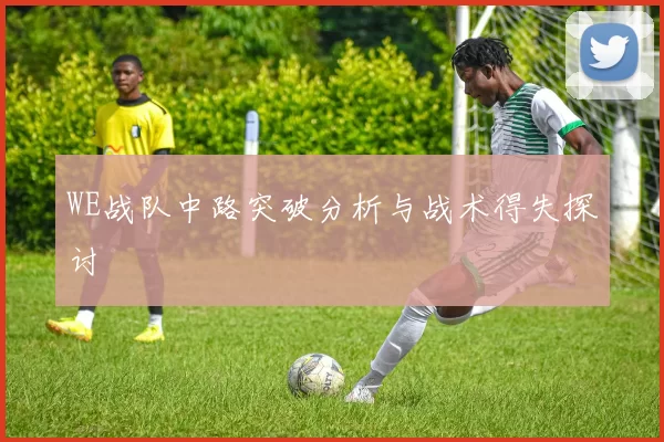 WE战队中路突破分析与战术得失探讨