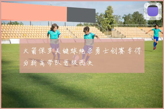 火箭保罗关键球绝杀勇士创赛季得分新高带队晋级西决