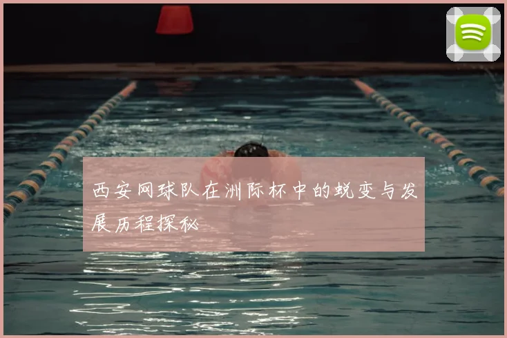 西安网球队在洲际杯中的蜕变与发展历程探秘