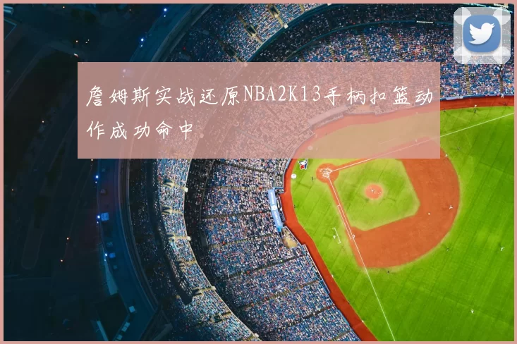 詹姆斯实战还原NBA2K13手柄扣篮动作成功命中