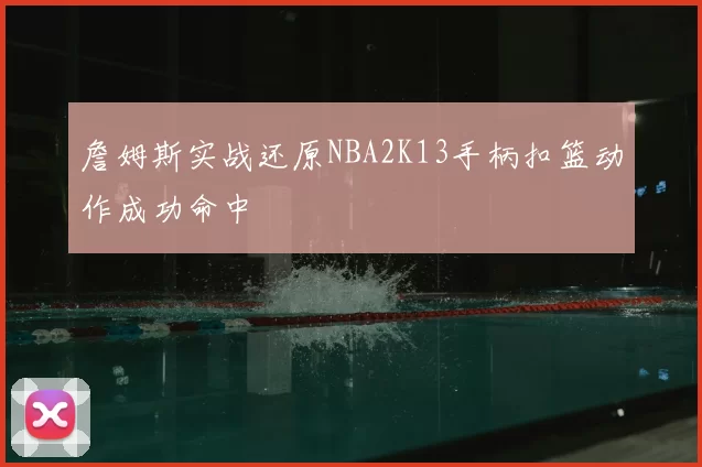 詹姆斯实战还原NBA2K13手柄扣篮动作成功命中