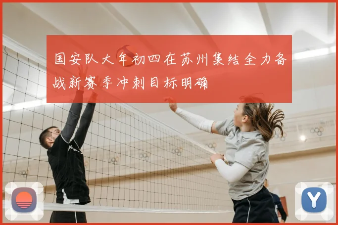 国安队大年初四在苏州集结全力备战新赛季冲刺目标明确