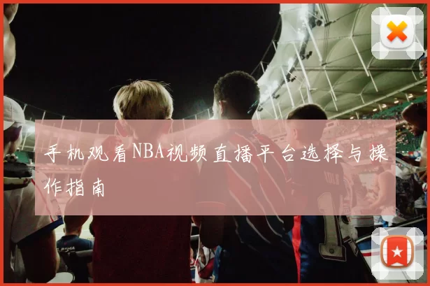 手机观看NBA视频直播平台选择与操作指南