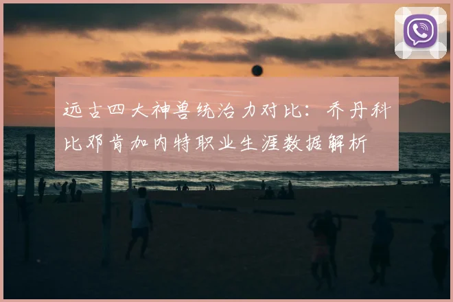 远古四大神兽统治力对比:乔丹科比邓肯加内特职业生涯数据解析