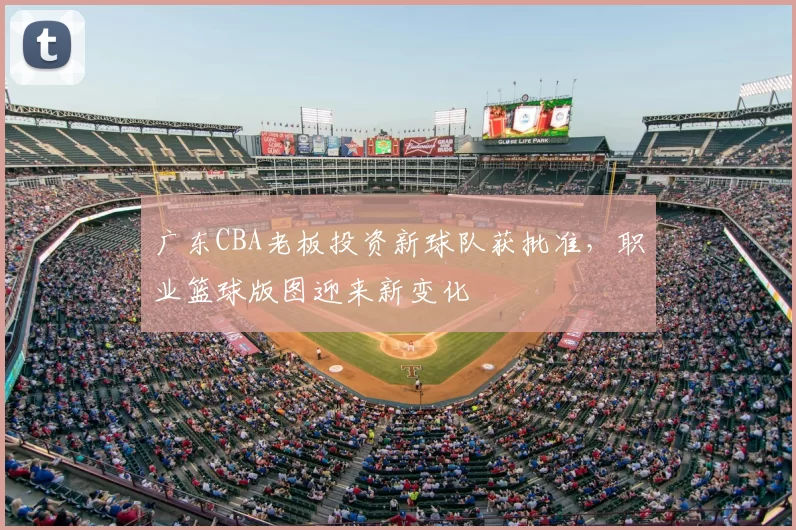 广东CBA老板投资新球队获批准，职业篮球版图迎来新变化