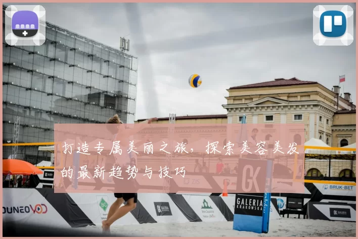 打造专属美丽之旅，探索美容美发的最新趋势与技巧