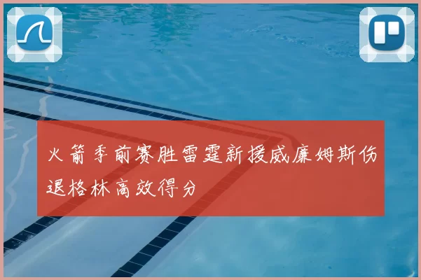 火箭季前赛胜雷霆新援威廉姆斯伤退格林高效得分