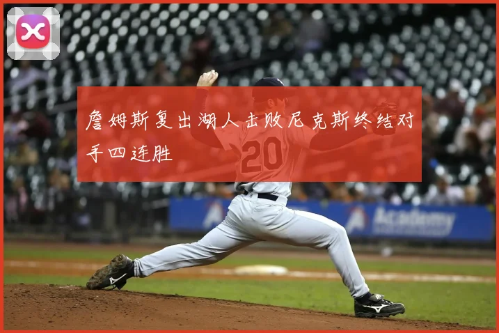 詹姆斯复出湖人击败尼克斯终结对手四连胜