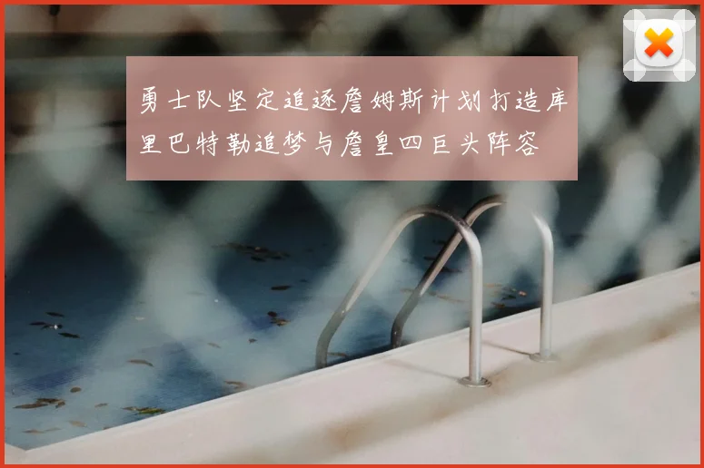 勇士队坚定追逐詹姆斯计划打造库里巴特勒追梦与詹皇四巨头阵容