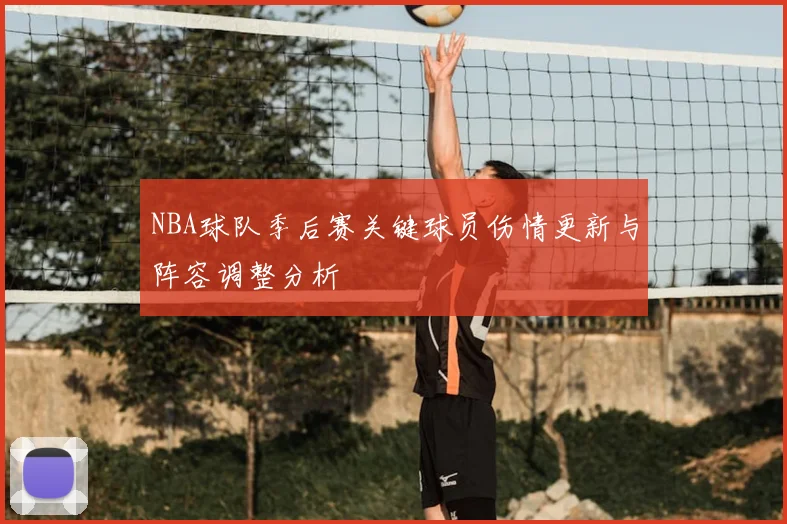 NBA球队季后赛关键球员伤情更新与阵容调整分析