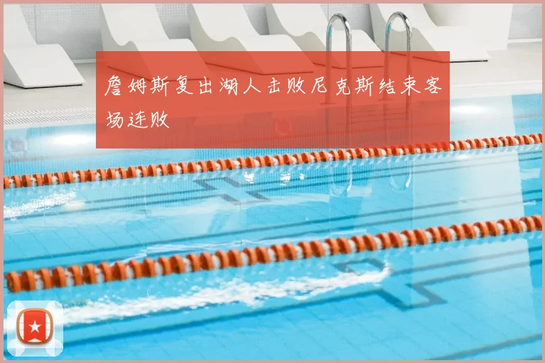 詹姆斯复出湖人击败尼克斯结束客场连败