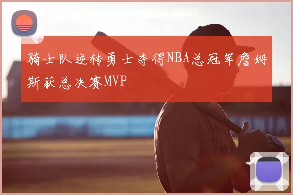 骑士队逆转勇士夺得NBA总冠军詹姆斯获总决赛MVP