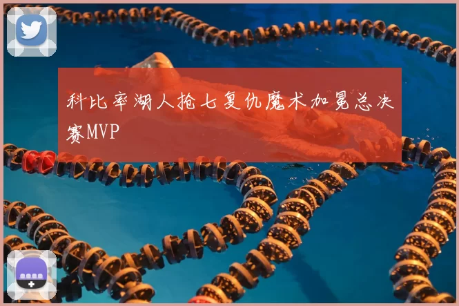 科比率湖人抢七复仇魔术加冕总决赛MVP