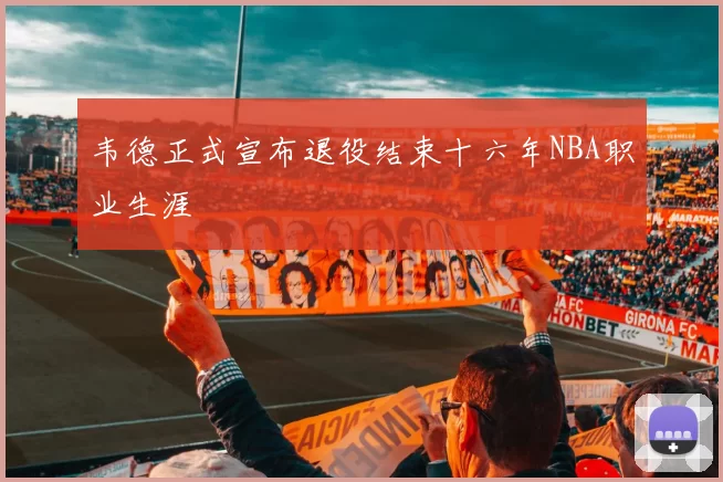 韦德正式宣布退役结束十六年NBA职业生涯