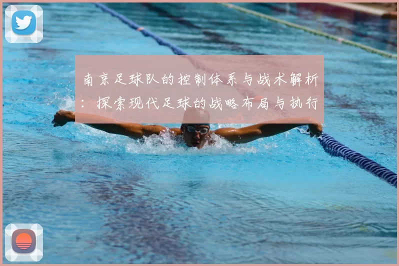 南京足球队的控制体系与战术解析：探索现代足球的战略布局与执行力