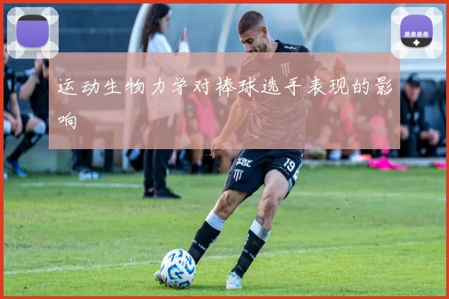 运动生物力学对棒球选手表现的影响